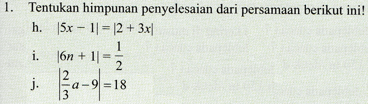 1. Tentukan himpunan penyelesaian dari persamaan berikut ini! h. 5x – 11 = 12 + 3x| 1 i. |6n + 1] 2 j. a- WIN a – 91 =18 