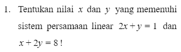 1. Tentukan nilai x dan y yang memenuhi sistem persamaan linear 2x + y = 1 dan x + 2y = 8! 
