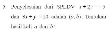 5. Penyelesaian dari SPLDV x+2y =- 5 dan 3x + y = 10 adalah (a,b). Tentukan hasil kali a dan b! 
