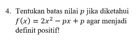 4. Tentukan batas nilai p jika diketahui f(x) = 2x2 – px + p agar menjadi definit positif! 