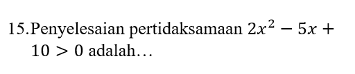15.Penyelesaian pertidaksamaan 2x2 – 5x + 10 > 0 adalah... 