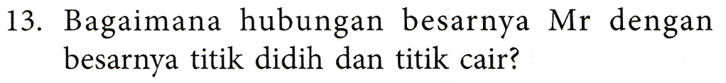 13. Bagaimana hubungan besarnya Mr dengan besarnya titik didih dan titik cair? 