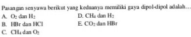 Pasangan senyawa berikut yang keduanya memiliki gaya dipol-dipol adalah.... A. O, dan H: D. CH dan H: B. FEBr dan HCI E CO2 dan HBO C CHedan 
