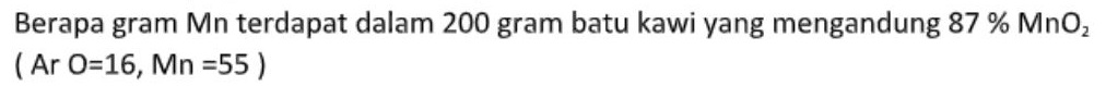 Berapa gram Mn terdapat dalam 200 gram batu kawi yang mengandung 87 % MnO, (Ar O=16, Mn =55) 