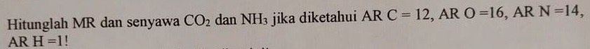 Hitunglah MR dan senyawa CO2 dan NH3 jika diketahui AR C = 12, AR O=16, AR N=14, AR H=1! 