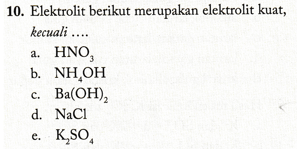 10. Elektrolit berikut merupakan elektrolit kuat, kecuali .... a. HNO3 b. NH,OH C. Ba(OH) d. NaCl e. K,SO 