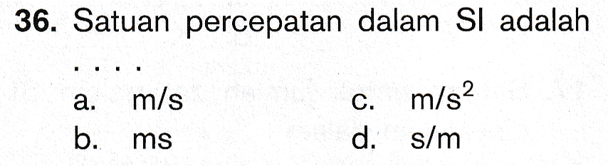 36. Satuan percepatan dalam Si adalah a. m/s c. m/s2 b. ms d. s/m 