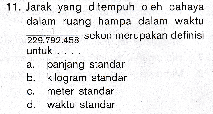 11. Jarak yang ditempuh oleh cahaya dalam ruang hampa dalam waktu 1 229.792.458 sekon merupakan definisi untuk . a. panjang standar b. kilogram standar meter standar d. waktu standar C. 