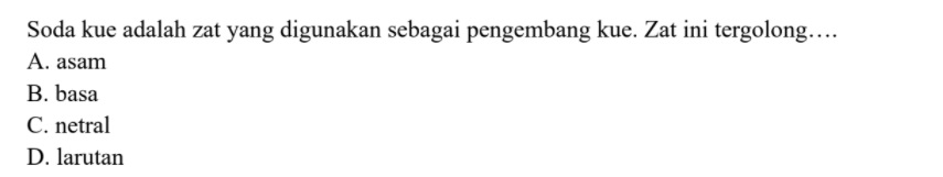 Soda kue adalah zat yang digunakan sebagai pengembang kue. Zat ini tergolong.... A. asam B. basa C. netral D. larutan 