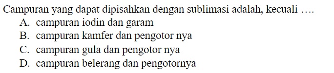 Campuran yang dapat dipisahkan dengan sublimasi adalah, kecuali .... A. campuran iodin dan garam B. campuran kamfer dan pengotor nya C. campuran gula dan pengotor nya D. campuran belerang dan pengotornya 