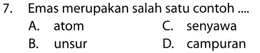 7. Emas merupakan salah satu contoh .... A. atom B. unsur C. senyawa D. campuran 