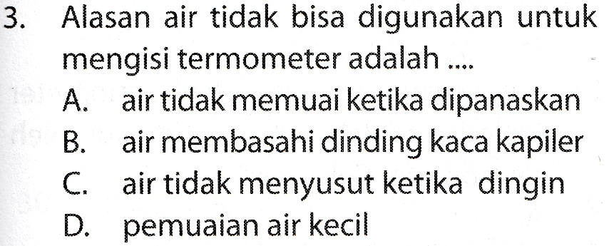 3. Alasan air tidak bisa digunakan untuk mengisi termometer adalah .... A. air tidak memuai ketika dipanaskan B. air membasahi dinding kaca kapiler C. air tidak menyusut ketika dingin D. pemuaian air kecil 