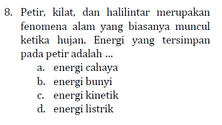 8. Petir, kilat, dan halilintar merupakan fenomena alam yang biasanya muncul ketika hujan. Energi yang tersimpan pada petir adalah ... a. energi cahaya b. energi bunyi c. energi kinetik d. energi listrik 