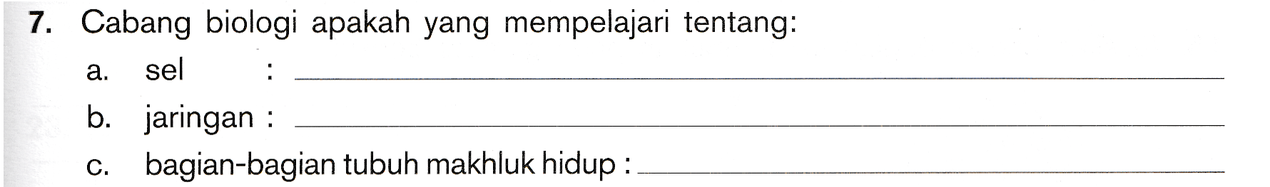 7. a. Cabang biologi apakah yang mempelajari tentang: sel b. jaringan c. bagian-bagian tubuh makhluk hidup : 