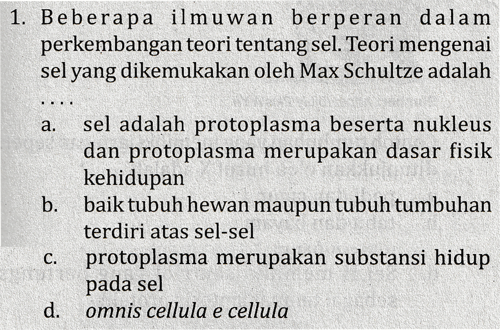 1. Beberapa ilmuwan berperan dalam perkembangan teori tentang sel. Teori mengenai sel yang dikemukakan oleh Max Schultze adalah a. b. sel adalah protoplasma beserta nukleus dan protoplasma merupakan dasar fisik kehidupan baik tubuh hewan maupun tubuh tumbuhan terdiri atas sel-sel protoplasma merupakan substansi hidup pada sel omnis cellula e cellula C. d. 