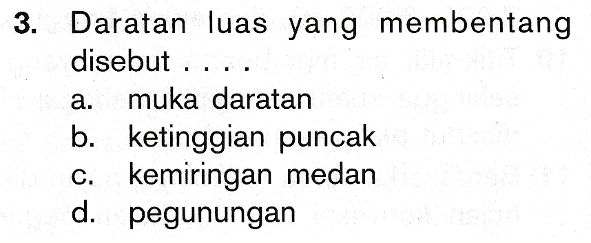 3. Daratan luas yang membentang disebut ... a. muka daratan b. ketinggian puncak c. kemiringan medan d. pegunungan 