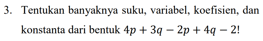 3. Tentukan banyaknya suku, variabel, koefisien, dan konstanta dari bentuk 4p + 3q - 2p + 4q – 2! 