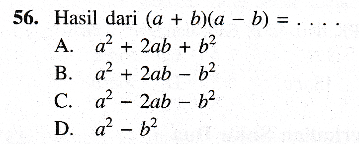 56. Hasil dari (a + b)(a - b) = ... A. a2 + 2ab + b2 B. a² + 2ab - 62 C. a? 2ab - 62 D.az - 62 
