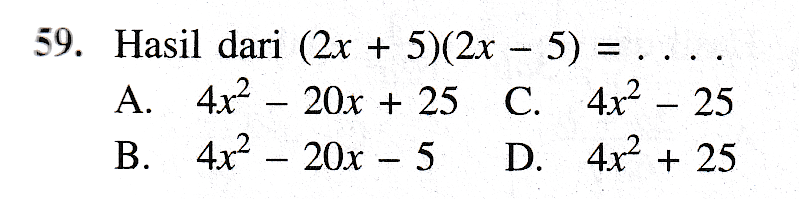 59. Hasil dari (2x + 5)(2x – 5) = . A. 4x2 – 20x + 25 C. 4x2 – 25 B. 4x2 – 20x – 5 D. 4x² + 25 