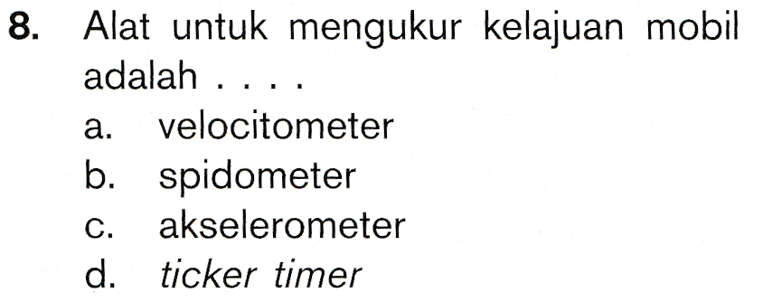 8. Alat untuk mengukur kelajuan mobil adalah .... velocitometer b. spidometer c. akselerometer d. ticker timer 
