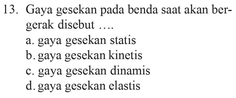 13. Gaya gesekan pada benda saat akan ber- gerak disebut .... a. gaya gesekan statis b. gaya gesckan kinetis c. gaya gesekan dinamis d. gaya gesekan elastis 