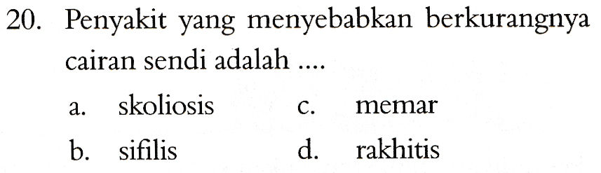 20. Penyakit yang menyebabkan berkurangnya cairan sendi adalah .... a. skoliosis C. memar b. sifilis d. rakhitis 