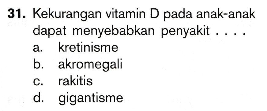 31. Kekurangan vitamin D pada anak-anak dapat menyebabkan penyakit .. a. kretinisme b. akromegali C. rakitis d. gigantisme 