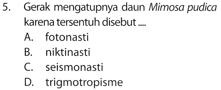 5. Gerak mengatupnya daun Mimosa pudica karena tersentuh disebut.... A. fotonasti B. niktinasti C. seismonasti D. trigmotropisme 