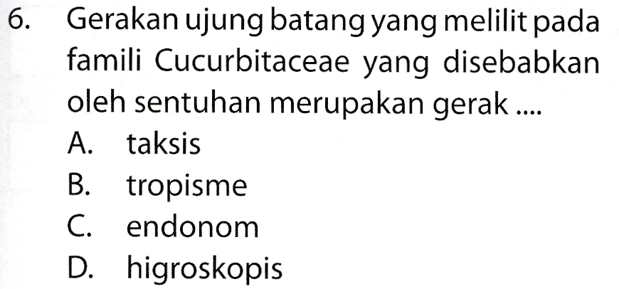 6. Gerakan ujung batang yang melilit pada famili Cucurbitaceae yang disebabkan oleh sentuhan merupakan gerak .... A. taksis B. tropisme C. endonom D. higroskopis 