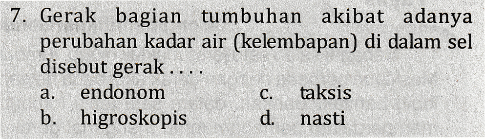 7. Gerak bagian tumbuhan akibat adanya perubahan kadar air (kelembapan) di dalam sel disebut gerak .... a. endonom taksis b. higroskopis d. nasti C. 