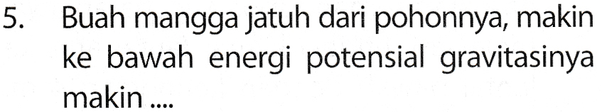 5. Buah mangga jatuh dari pohonnya, makin ke bawah energi potensial gravitasinya makin .... 