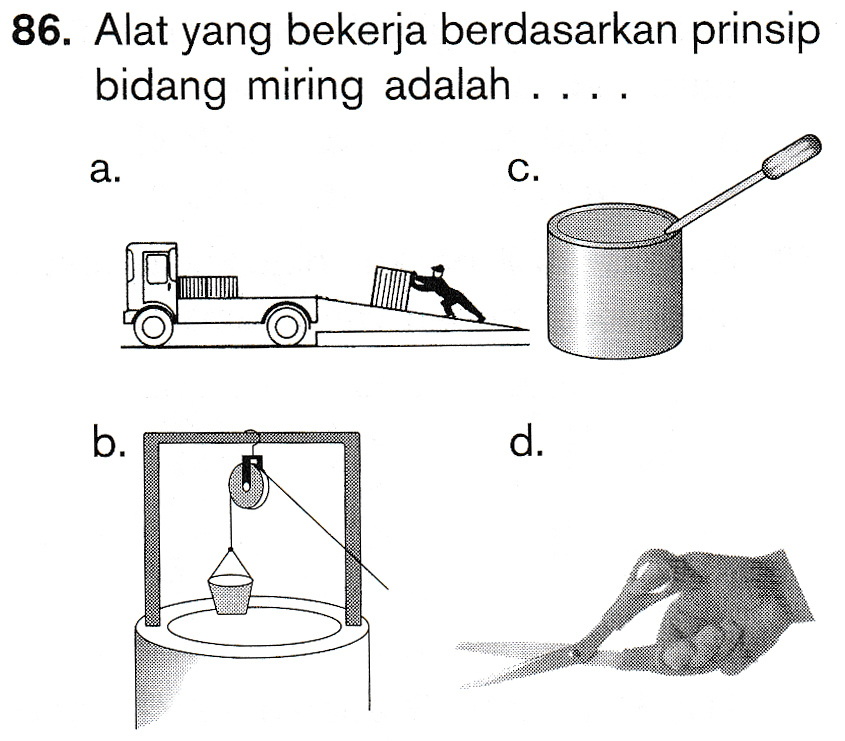 86. Alat yang bekerja berdasarkan prinsip bidang miring adalah ... a. C. b. d. 
