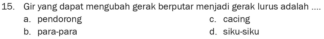 15. Gir yang dapat mengubah gerak berputar menjadi gerak lurus adalah .... a. pendorong c. cacing b. para-para d. siku-siku 