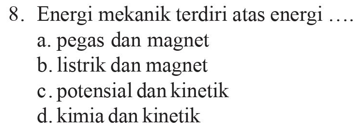 8. Energi mekanik terdiri atas energi .... a. pegas dan magnet b. listrik dan magnet c. potensial dan kinetik d. kimia dan kinetik 