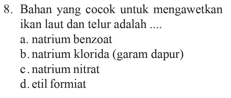 8. Bahan yang cocok untuk mengawetkan ikan laut dan telur adalah .... a. natrium benzoat b. natrium klorida (garam dapur) c.natrium nitrat d. etil formiat 