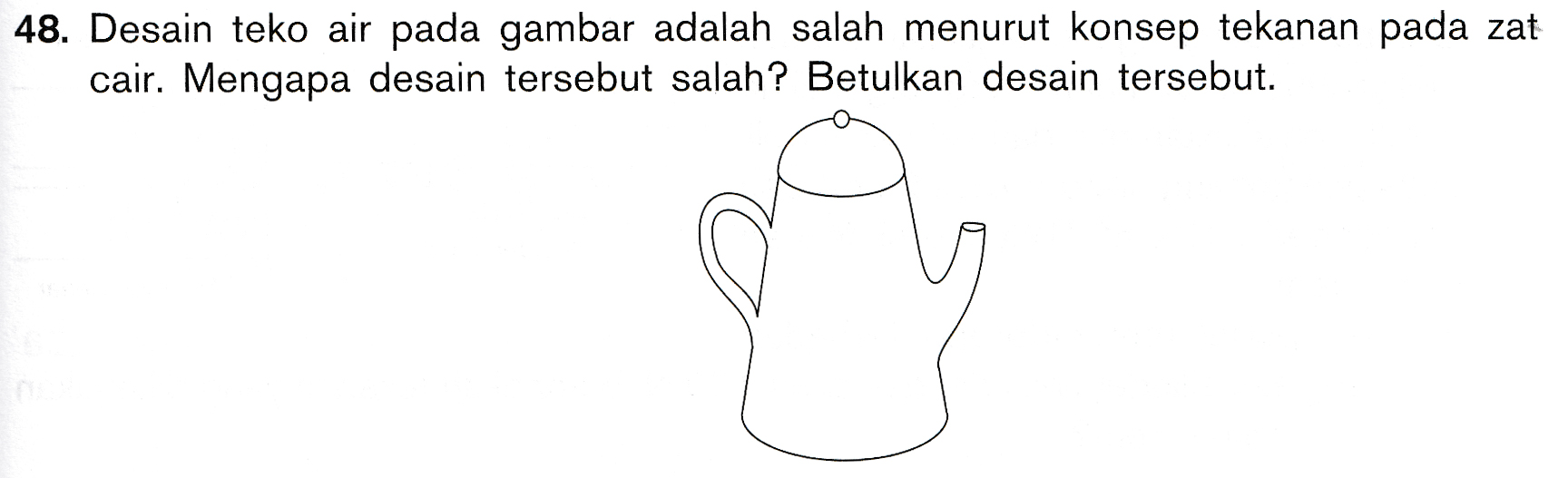 48. Desain teko air pada gambar adalah salah menurut konsep tekanan pada zat cair. Mengapa desain tersebut salah? Betulkan desain tersebut. 