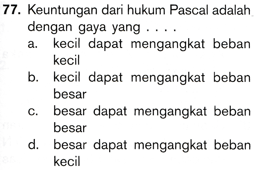 77. Keuntungan dari hukum Pascal adalah dengan gaya yang .... a. kecil dapat mengangkat beban kecil kecil dapat mengangkat beban besar besar dapat mengangkat beban besar besar dapat mengangkat beban kecil b. C. d. 