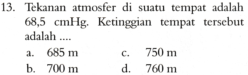 13. Tekanan atmosfer di suatu tempat adalah 68,5 cmHg. Ketinggian tempat tersebut adalah .... 685 m 750 m b. 700 m d. 760 m a. C. 
