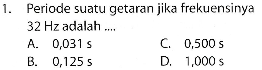 1. Periode suatu getaran jika frekuensinya 32 Hz adalah .... A. 0,031 s C. 0,500 s. B. 0,125 s. D. 1,000 s 