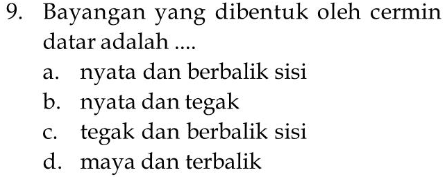 9. Bayangan yang dibentuk oleh cermin datar adalah .... a. nyata dan berbalik sisi b. nyata dan tegak c. tegak dan berbalik sisi d. maya dan terbalik 