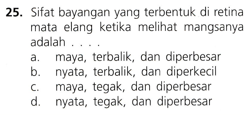 25. Sifat bayangan yang terbentuk di retina mata elang ketika melihat mangsanya adalah .... maya, terbalik, dan diperbesar b. nyata, terbalik, dan diperkecil maya, tegak, dan diperbesar d. nyata, tegak, dan diperbesar a. C. 