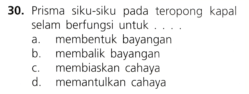 30. Prisma siku-siku pada teropong kapal selam berfungsi untuk a. membentuk bayangan b. membalik bayangan C. membiaskan cahaya d. memantulkan cahaya 