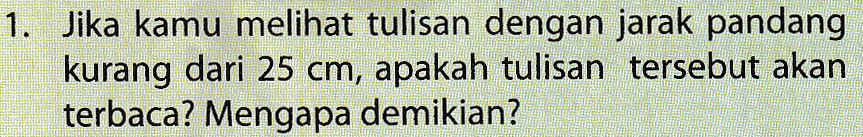 1. Jika kamu melihat tulisan dengan jarak pandang kurang dari 25 cm, apakah tulisan tersebut akan terbaca? Mengapa demikian? 
