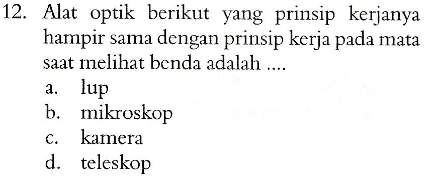 12. Alat optik berikut yang prinsip kerjanya hampir sama dengan prinsip kerja pada mata saat melihat benda adalah .... a. lup b. mikroskop kamera d. teleskop C. 