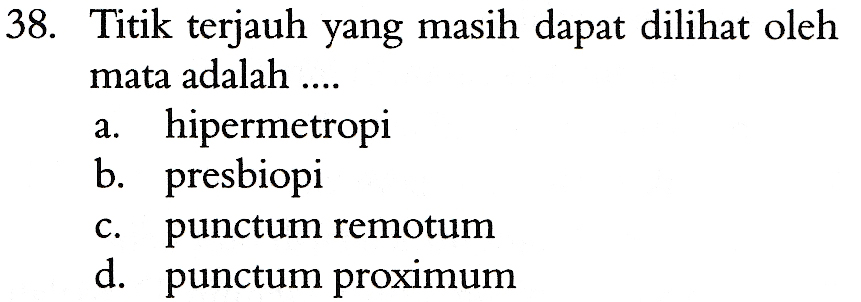 38. Titik terjauh yang masih dapat dilihat oleh mata adalah .... a. hipermetropi b. presbiopi punctum remotum d. punctum proximum C. 