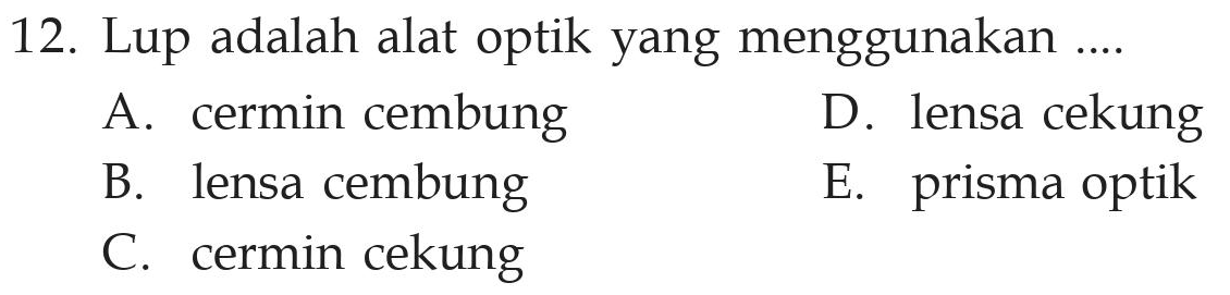 12. Lup adalah alat optik yang menggunakan ... A. cermin cembung D. lensa cekung B. lensa cembung E. prisma optik C. cermin cekung 