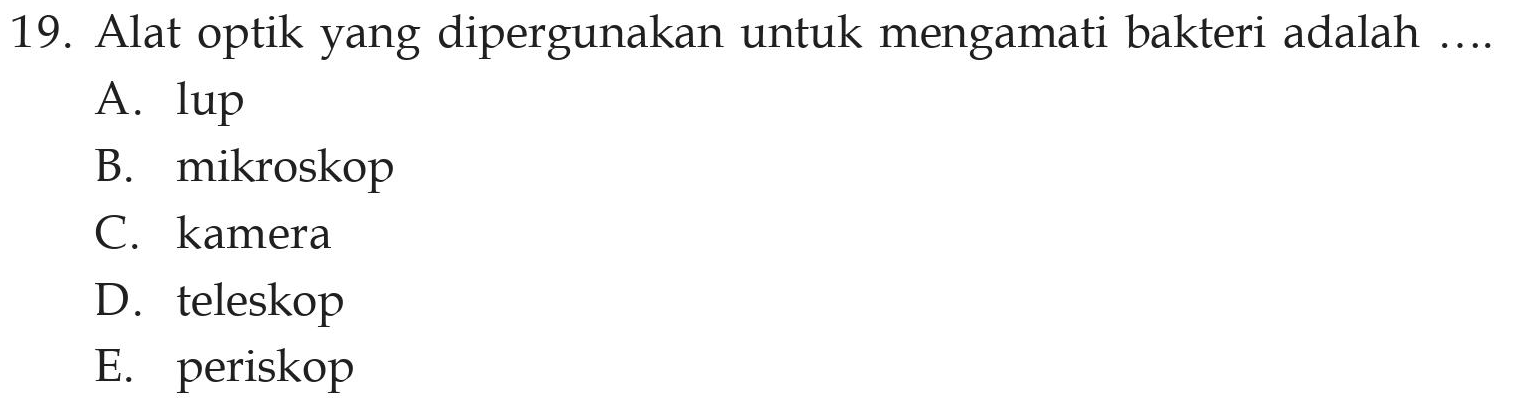 19. Alat optik yang dipergunakan untuk mengamati bakteri adalah .... A. lup B. mikroskop C. kamera D. teleskop E. periskop 