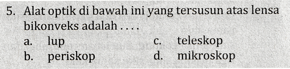 5. Alat optik di bawah ini yang tersusun atas lensa bikonveks adalah ... a. lup teleskop b. periskop d. mikroskop C. 