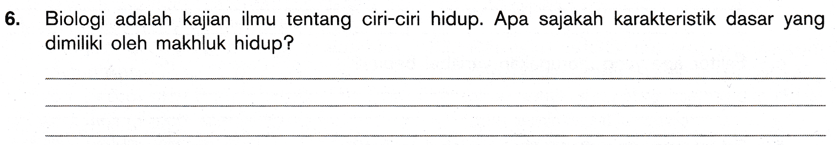 6. Biologi adalah kajian ilmu tentang ciri-ciri hidup. Apa sajakah karakteristik dasar yang dimiliki oleh makhluk hidup? 