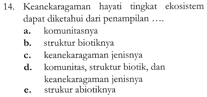 a. 14. Keanekaragaman hayati tingkat ekosistem dapat diketahui dari penampilan .... komunitasnya b. struktur biotiknya keanekaragaman jenisnya d. komunitas, struktur biotik, dan keanekaragaman jenisnya strukur abiotiknya C. e. 